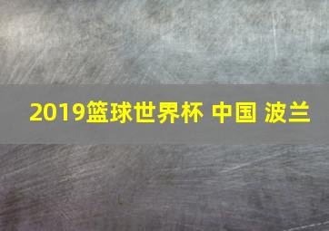 2019篮球世界杯 中国 波兰